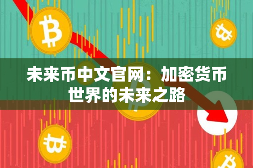未来币中文官网:加密货币世界的未来之路 未来币中文官网:加密货币世界的未来之路