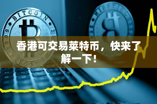 香港可交易莱特币,快来了解一下! 香港可交易莱特币,快来了解一下!