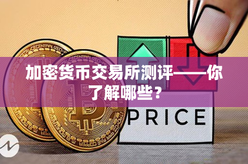 加密货币交易所测评——你了解哪些? 加密货币交易所测评——你了解哪些?