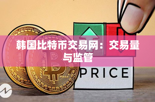韩国比特币交易网：交易量与监管
