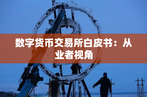 数字货币交易所白皮书:从业者视角 数字货币交易所白皮书:从业者视角