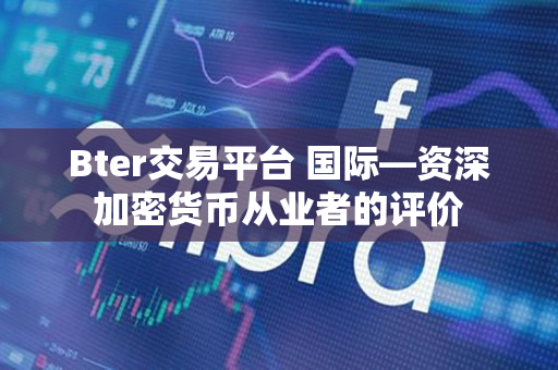Bter交易平台 国际—资深加密货币从业者的评价 Bter交易平台 国际—资深加密货币从业者的评价