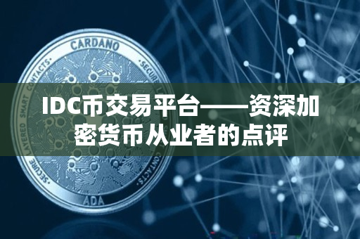 IDC币交易平台——资深加密货币从业者的点评 IDC币交易平台——资深加密货币从业者的点评