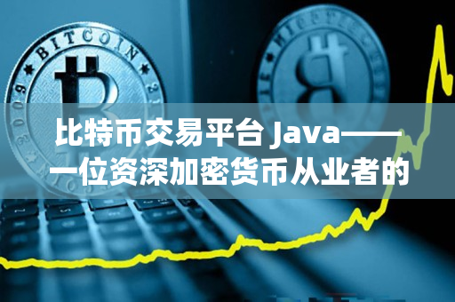 比特币交易平台 Java——一位资深加密货币从业者的分享