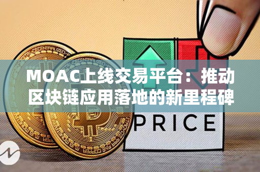 MOAC上线交易平台:推动区块链应用落地的新里程碑 MOAC上线交易平台:推动区块链应用落地的新里程碑