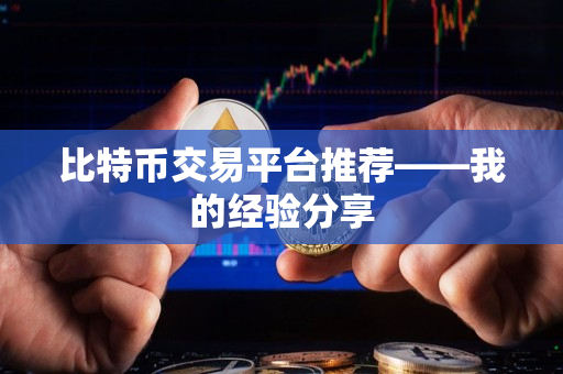比特币交易平台推荐——我的经验分享