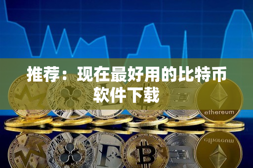 推荐:现在最好用的比特币软件下载 推荐:现在最好用的比特币软件下载