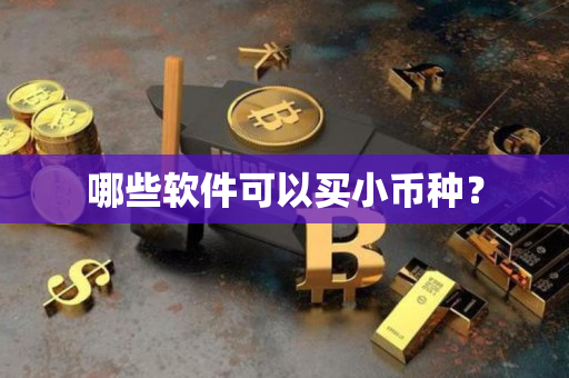 哪些软件可以买小币种? 哪些软件可以买小币种?