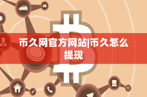 币久网官方网站|币久怎么提现 币久网官方网站|币久怎么提现