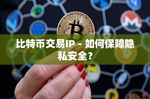 比特币交易IP - 如何保障隐私安全? 比特币交易IP - 如何保障隐私安全?