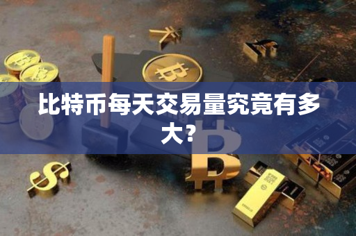 比特币每天交易量究竟有多大? 比特币每天交易量究竟有多大?