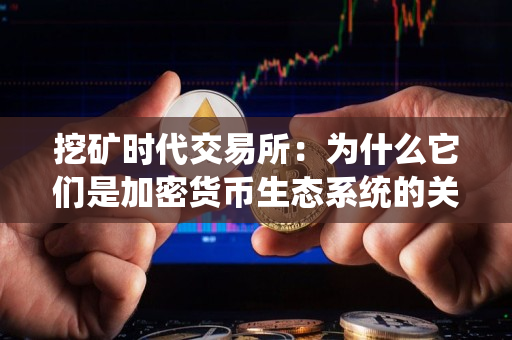 挖矿时代交易所:为什么它们是加密货币生态系统的关键 挖矿时代交易所:为什么它们是加密货币生态系统的关键