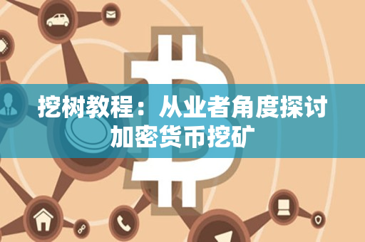 挖树教程:从业者角度探讨加密货币挖矿 挖树教程:从业者角度探讨加密货币挖矿