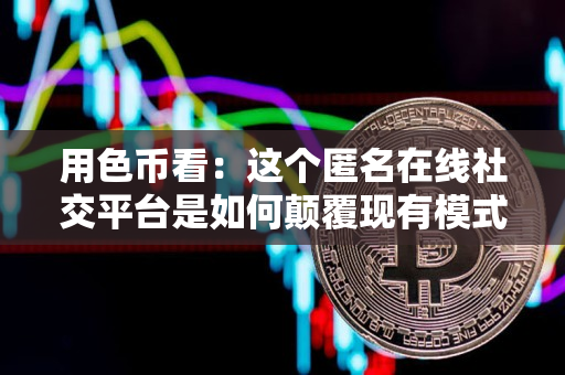 用色币看:这个匿名在线社交平台是如何颠覆现有模式的 用色币看:这个匿名在线社交平台是如何颠覆现有模式的