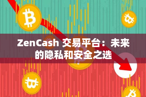 ZenCash 交易平台:未来的隐私和安全之选 ZenCash 交易平台:未来的隐私和安全之选