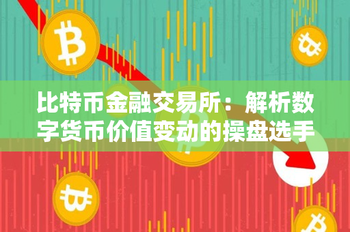 比特币金融交易所：解析数字货币价值变动的操盘选手