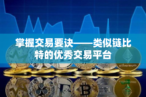 掌握交易要诀——类似链比特的优秀交易平台 掌握交易要诀——类似链比特的优秀交易平台