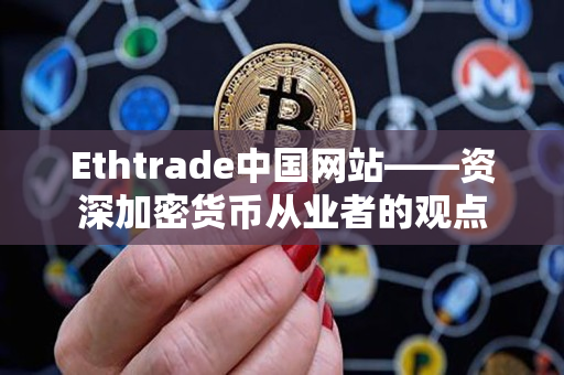 Ethtrade中国网站——资深加密货币从业者的观点
