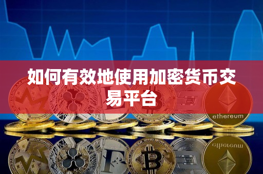 如何有效地使用加密货币交易平台 如何有效地使用加密货币交易平台
