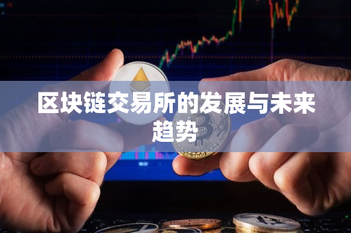 区块链交易所的发展与未来趋势 区块链交易所的发展与未来趋势