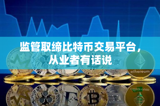 监管取缔比特币交易平台，从业者有话说