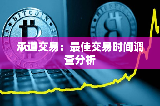 承道交易:最佳交易时间调查分析 承道交易:最佳交易时间调查分析