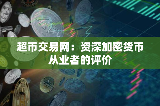 超币交易网:资深加密货币从业者的评价 超币交易网:资深加密货币从业者的评价