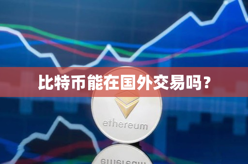 比特币能在国外交易吗? 比特币能在国外交易吗?