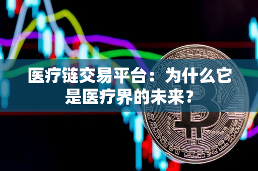 医疗链交易平台：为什么它是医疗界的未来？