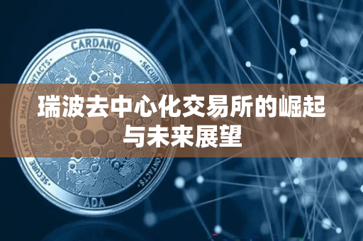 瑞波去中心化交易所的崛起与未来展望 瑞波去中心化交易所的崛起与未来展望