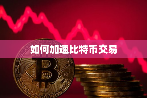 如何加速比特币交易 如何加速比特币交易