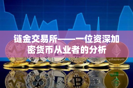 链金交易所——一位资深加密货币从业者的分析 链金交易所——一位资深加密货币从业者的分析