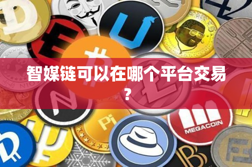 智媒链可以在哪个平台交易? 智媒链可以在哪个平台交易?