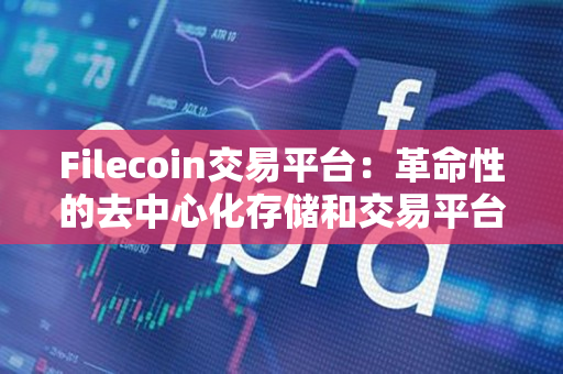 Filecoin交易平台：革命性的去中心化存储和交易平台