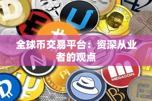 全球币交易平台:资深从业者的观点 全球币交易平台:资深从业者的观点