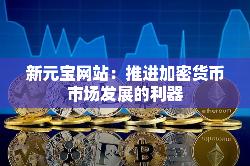 新元宝网站:推进加密货币市场发展的利器 新元宝网站:推进加密货币市场发展的利器