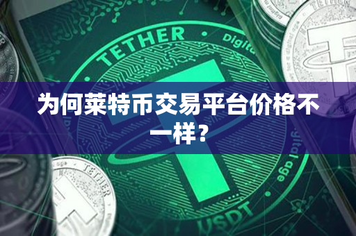 为何莱特币交易平台价格不一样？