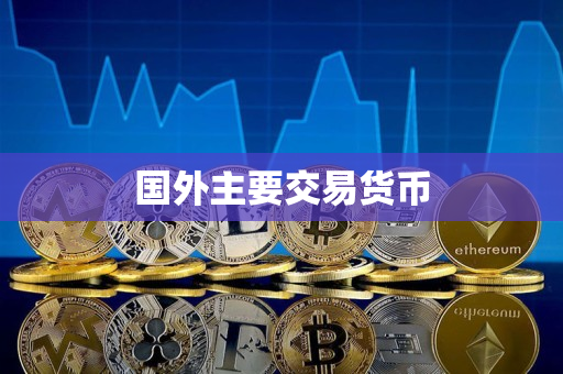 国外主要交易货币 国外主要交易货币