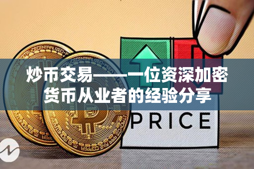 炒币交易——一位资深加密货币从业者的经验分享 炒币交易——一位资深加密货币从业者的经验分享