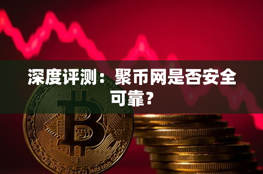 深度评测:聚币网是否安全可靠? 深度评测:聚币网是否安全可靠?