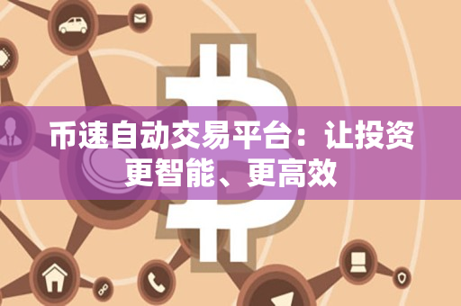 币速自动交易平台:让投资更智能、更高效 币速自动交易平台:让投资更智能、更高效