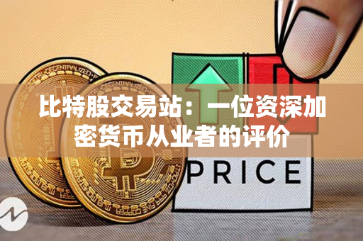 比特股交易站:一位资深加密货币从业者的评价 比特股交易站:一位资深加密货币从业者的评价