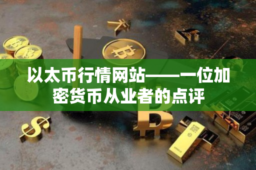 以太币行情网站——一位加密货币从业者的点评 以太币行情网站——一位加密货币从业者的点评
