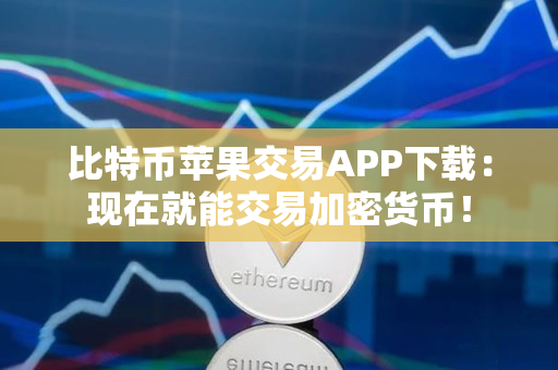 比特币苹果交易APP下载：现在就能交易加密货币！