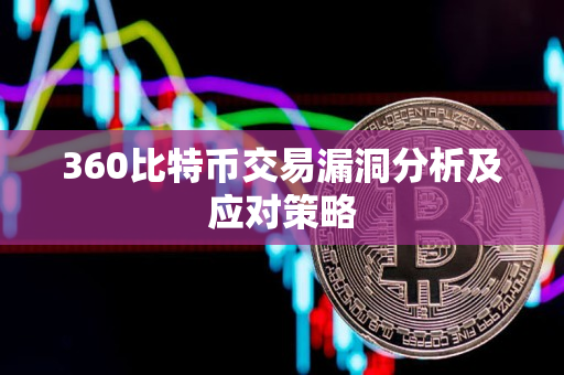 360比特币交易漏洞分析及应对策略 360比特币交易漏洞分析及应对策略