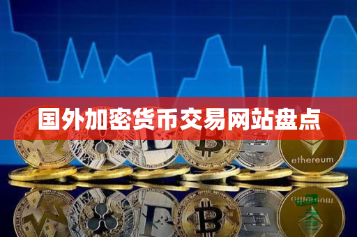 国外加密货币交易网站盘点 国外加密货币交易网站盘点