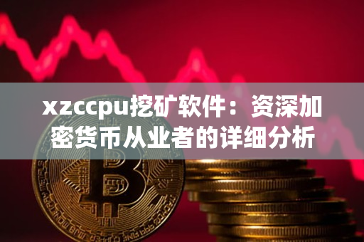 xzccpu挖矿软件:资深加密货币从业者的详细分析 xzccpu挖矿软件:资深加密货币从业者的详细分析