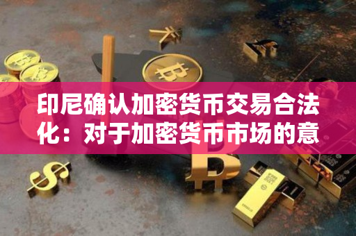 印尼确认加密货币交易合法化：对于加密货币市场的意义