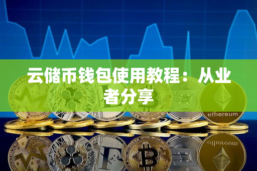 云储币钱包使用教程:从业者分享 云储币钱包使用教程:从业者分享