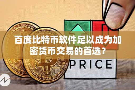 百度比特币软件足以成为加密货币交易的首选? 百度比特币软件足以成为加密货币交易的首选?
